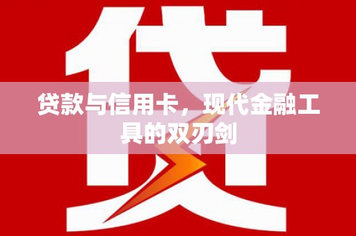 铁力贷款与信用卡，现代金融工具的双刃剑