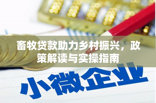 铁力畜牧贷款助力乡村振兴，政策解读与实操指南