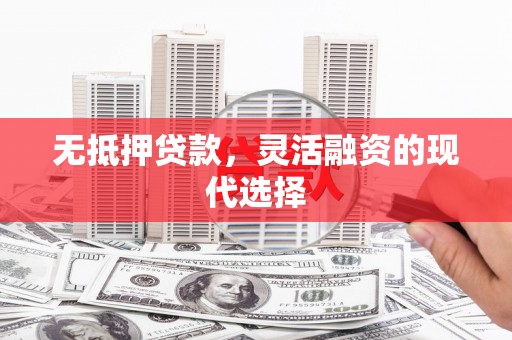 铁力无抵押贷款，灵活融资的现代选择