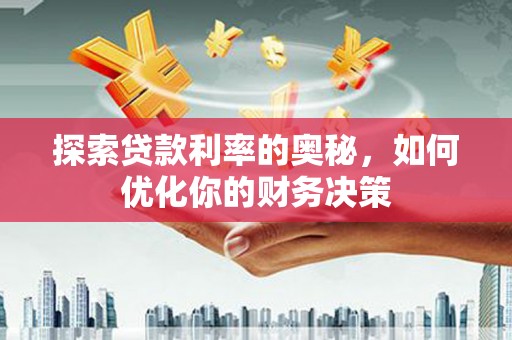 铁力探索贷款利率的奥秘，如何优化你的财务决策