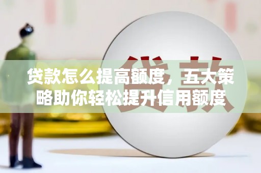 铁力贷款怎么提高额度，五大策略助你轻松提升信用额度
