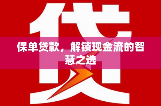 铁力保单贷款，解锁现金流的智慧之选