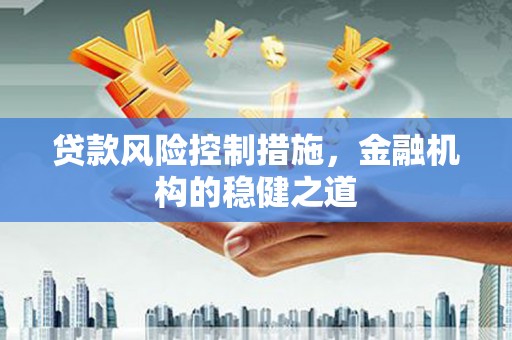 铁力贷款风险控制措施，金融机构的稳健之道