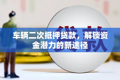 铁力车辆二次抵押贷款，解锁资金潜力的新途径