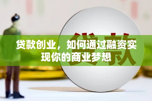铁力贷款创业，如何通过融资实现你的商业梦想