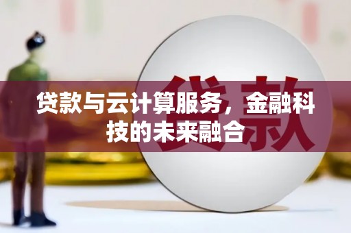 铁力贷款与云计算服务，金融科技的未来融合