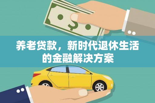 铁力养老贷款，新时代退休生活的金融解决方案