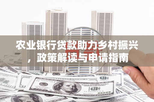 铁力农业银行贷款助力乡村振兴，政策解读与申请指南