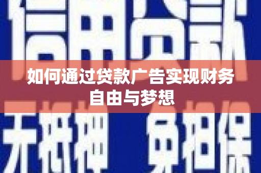 铁力如何通过贷款广告实现财务自由与梦想