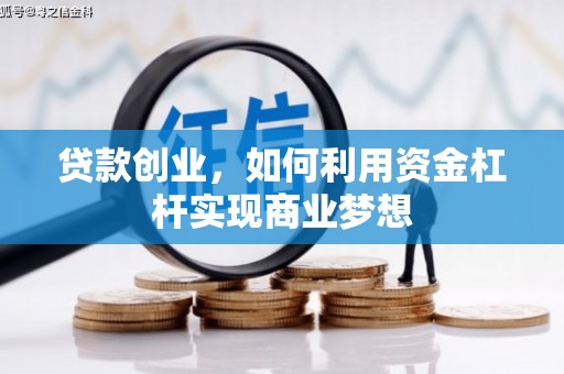 铁力贷款创业，如何利用资金杠杆实现商业梦想