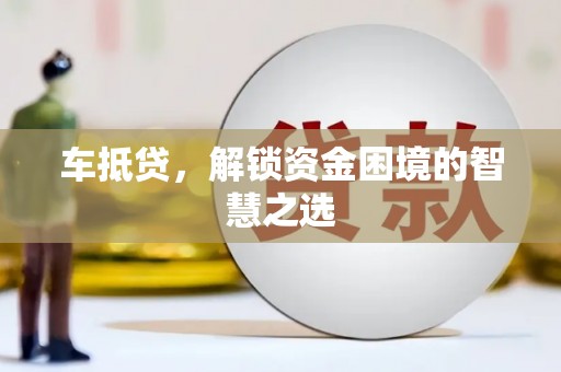 铁力车抵贷，解锁资金困境的智慧之选