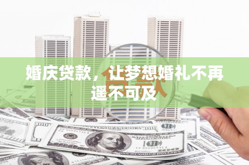 铁力婚庆贷款，让梦想婚礼不再遥不可及