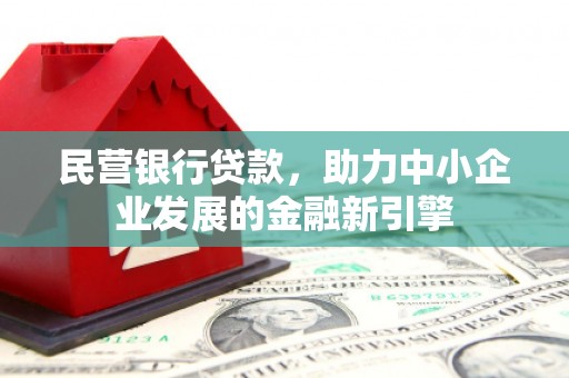 铁力民营银行贷款，助力中小企业发展的金融新引擎