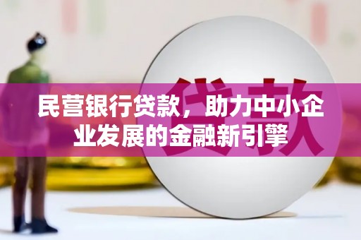 铁力民营银行贷款，助力中小企业发展的金融新引擎