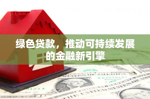 铁力绿色贷款，推动可持续发展的金融新引擎