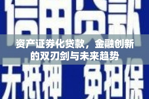 铁力资产证券化贷款，金融创新的双刃剑与未来趋势