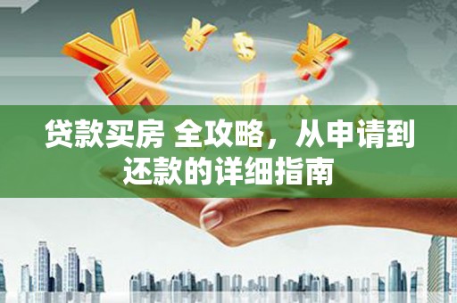 铁力贷款买房 全攻略，从申请到还款的详细指南