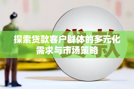 铁力探索贷款客户群体的多元化需求与市场策略