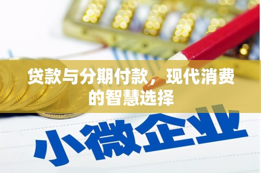 铁力贷款与分期付款，现代消费的智慧选择