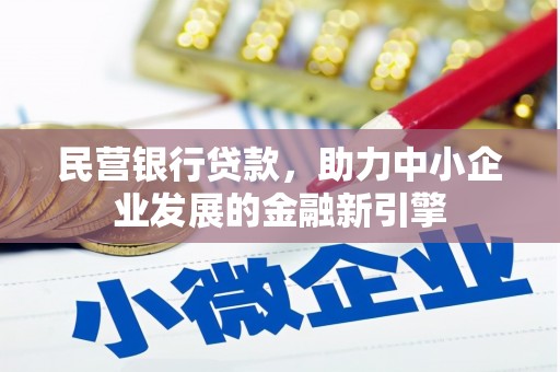 铁力民营银行贷款，助力中小企业发展的金融新引擎