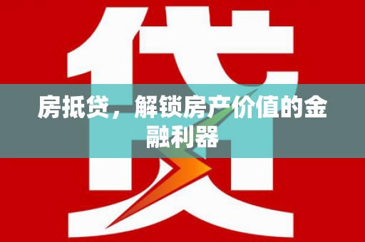 铁力房抵贷，解锁房产价值的金融利器
