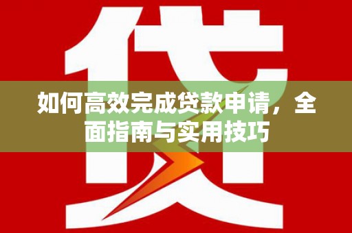 铁力如何高效完成贷款申请，全面指南与实用技巧