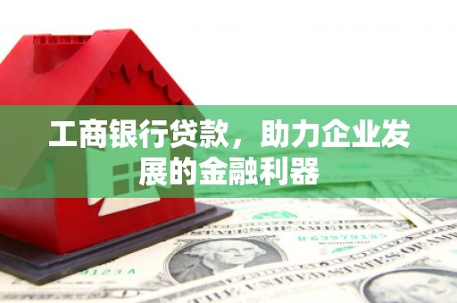 铁力工商银行贷款，助力企业发展的金融利器