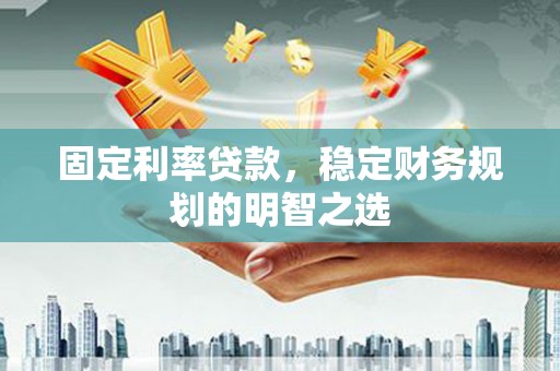 铁力固定利率贷款，稳定财务规划的明智之选