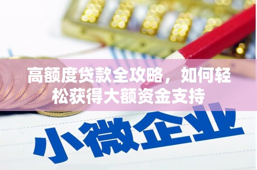铁力高额度贷款全攻略，如何轻松获得大额资金支持
