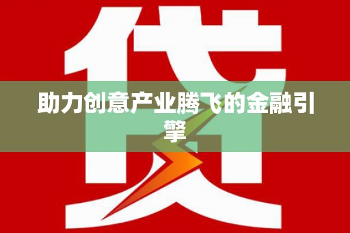 铁力助力创意产业腾飞的金融引擎