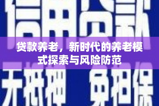 铁力贷款养老，新时代的养老模式探索与风险防范